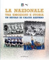 La Nazionale tra emozioni e storia. Un secolo di calcio azzurro.